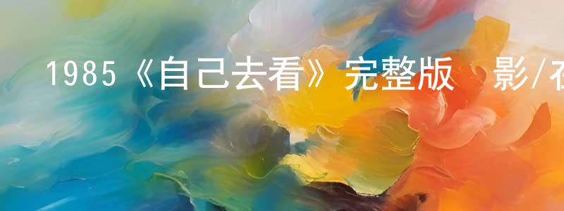 程惠惠發布1985《自己去看》完整版電影/在線觀看/百度云-美劇天堂
